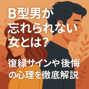 B型男が忘れられない女とは？復縁サインや後悔の心理を徹底解説